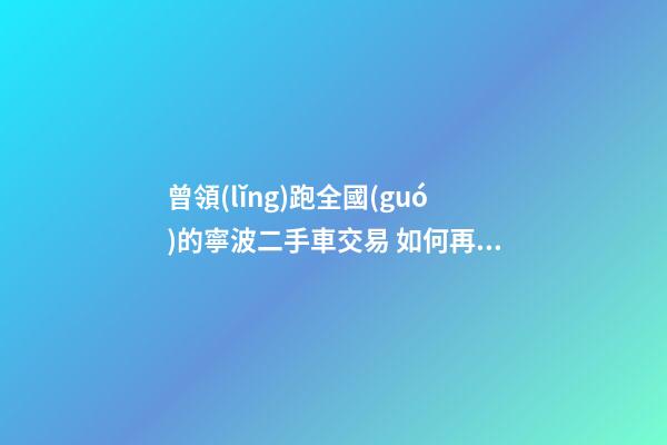 曾領(lǐng)跑全國(guó)的寧波二手車交易 如何再登“大雅之堂”？